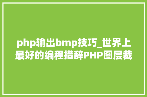 php输出bmp技巧_世界上最好的编程措辞PHP图层裁剪做事搭建详解