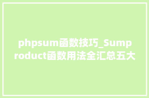 phpsum函数技巧_Sumproduct函数用法全汇总五大年夜常见统计操作让数据汇总更高效