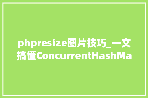 phpresize图片技巧_一文搞懂ConcurrentHashMap实现事理及源码解析