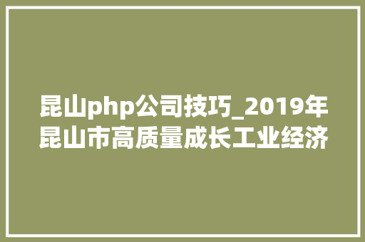昆山php公司技巧_2019年昆山市高质量成长工业经济等专项第一批拟立项目公示