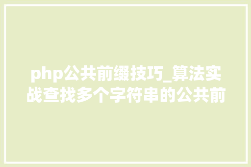 php公共前缀技巧_算法实战查找多个字符串的公共前缀PHP 代码