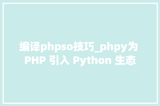 编译phpso技巧_phpy为 PHP 引入 Python 生态