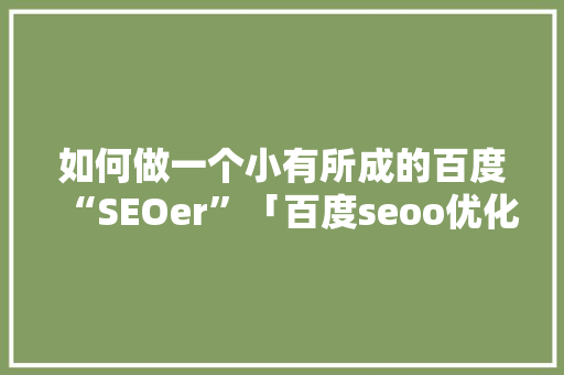 如何做一个小有所成的百度“SEOer”「百度seoo优化软件」