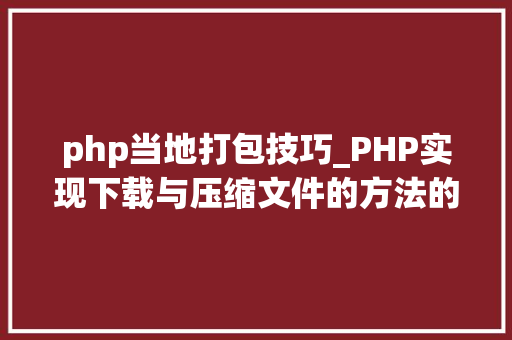 php当地打包技巧_PHP实现下载与压缩文件的方法的封装与整理