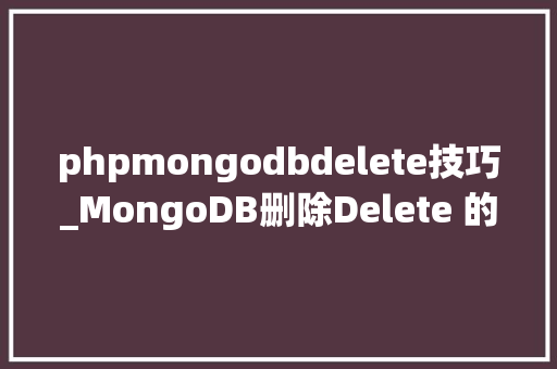 phpmongodbdelete技巧_MongoDB删除Delete 的开源 NoSQL 数据库的爆款之旅