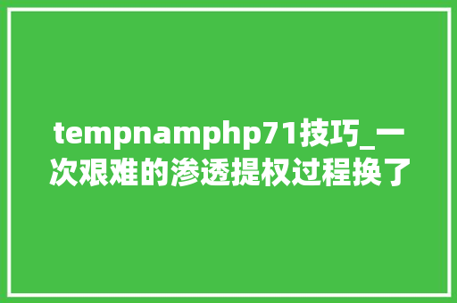 tempnamphp71技巧_一次艰难的渗透提权过程换了若干个姿势