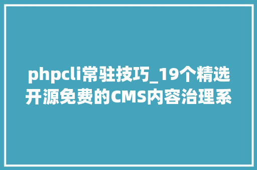 phpcli常驻技巧_19个精选开源免费的CMS内容治理系统接私活创业拿去改改
