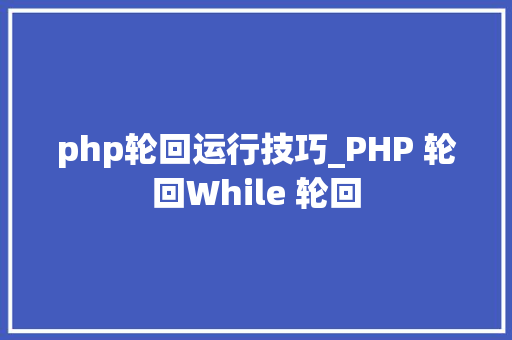 php轮回运行技巧_PHP 轮回While 轮回