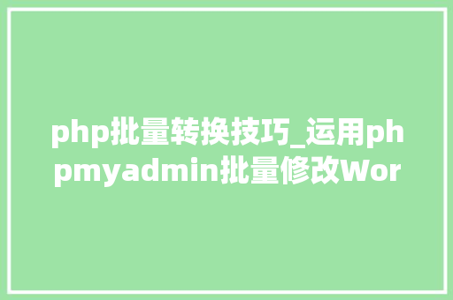 php批量转换技巧_运用phpmyadmin批量修改WordPress等博客文章信息