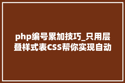 php编号累加技巧_只用层叠样式表CSS帮你实现自动编号计数器功能上