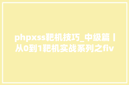 phpxss靶机技巧_中级篇丨从0到1靶机实战系列之five861
