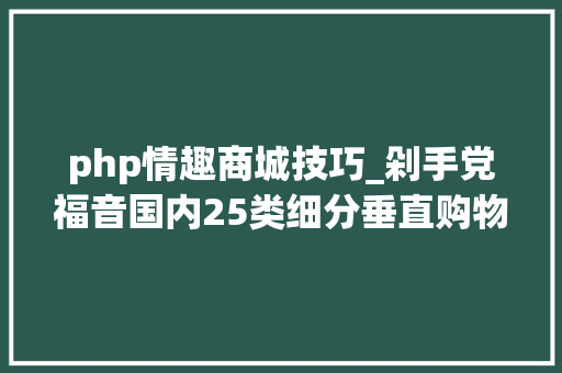 php情趣商城技巧_剁手党福音国内25类细分垂直购物网站你都知道吗