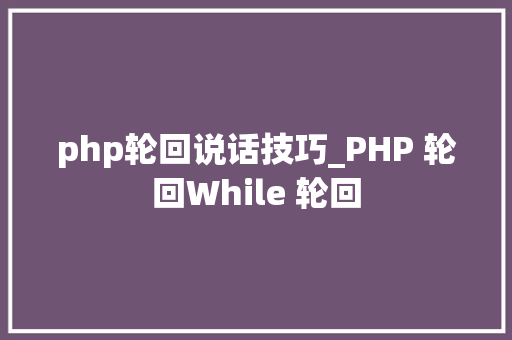 php轮回说话技巧_PHP 轮回While 轮回