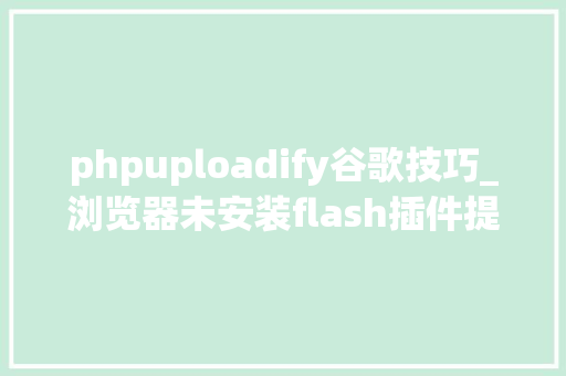 phpuploadify谷歌技巧_浏览器未安装flash插件提示实现代码
