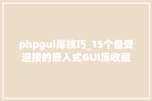 phpgui库技巧_15个备受迎接的嵌入式GUI库收藏