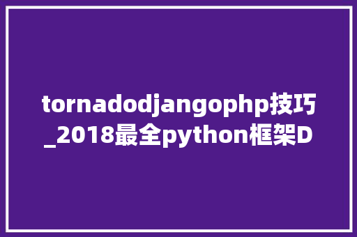 tornadodjangophp技巧_2018最全python框架DjangoTornadoFlask你选择哪一个