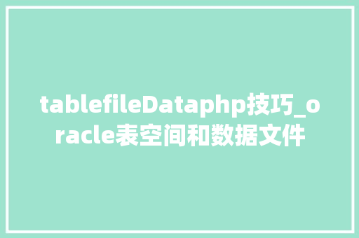 tablefileDataphp技巧_oracle表空间和数据文件