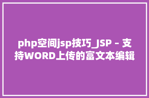 php空间jsp技巧_JSP – 支持WORD上传的富文本编辑器