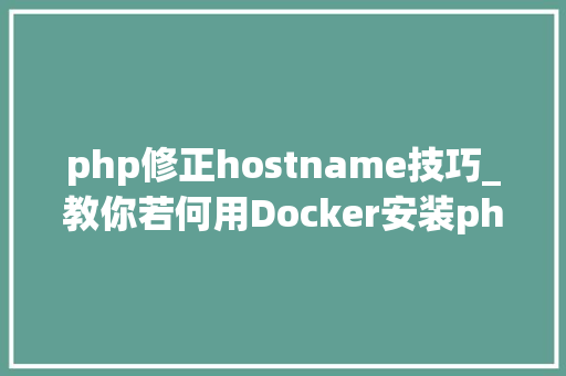 php修正hostname技巧_教你若何用Docker安装phpLDAPadmin