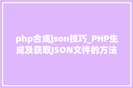 php合成json技巧_PHP生成及获取JSON文件的方法