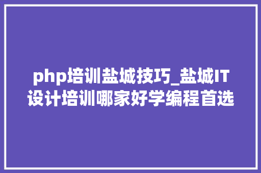 php培训盐城技巧_盐城IT设计培训哪家好学编程首选什么措辞