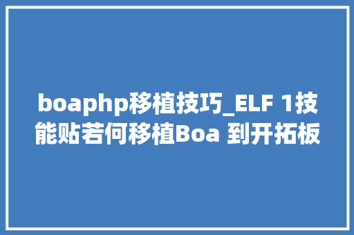 boaphp移植技巧_ELF 1技能贴若何移植Boa 到开拓板上