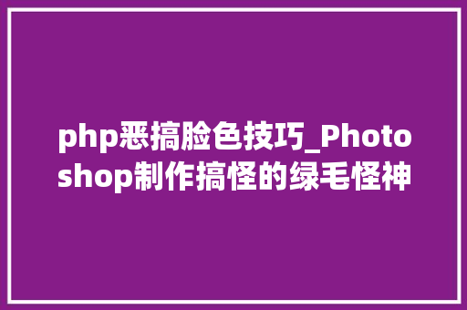 php恶搞脸色技巧_Photoshop制作搞怪的绿毛怪神色