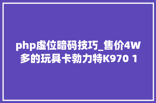 php虚位暗码技巧_售价4W多的玩具卡勃力特K970 114比例液压挖掘机模型深度评测