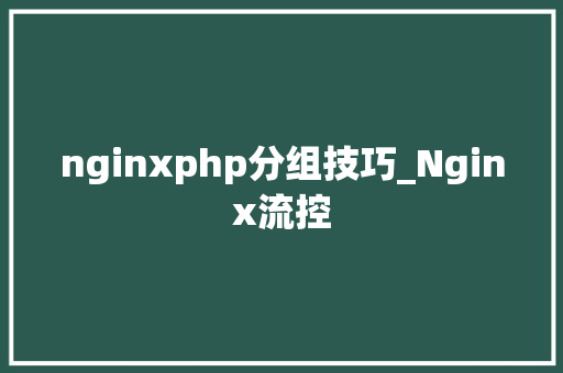 nginxphp分组技巧_Nginx流控