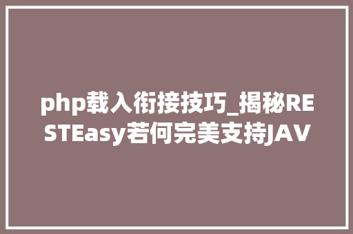 php载入衔接技巧_揭秘RESTEasy若何完美支持JAVA 微做事中的多种数据格式