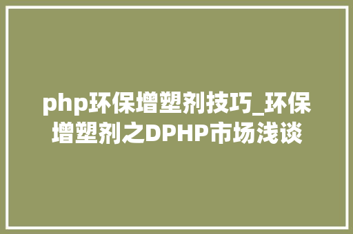 php环保增塑剂技巧_环保增塑剂之DPHP市场浅谈