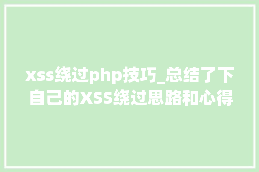 xss绕过php技巧_总结了下自己的XSS绕过思路和心得XSS 实战进击思路分享