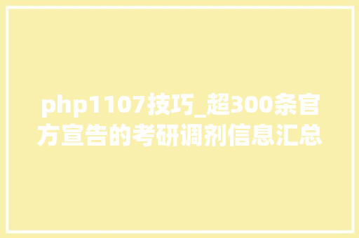 php1107技巧_超300条官方宣告的考研调剂信息汇总