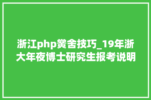 浙江php黉舍技巧_19年浙大年夜博士研究生报考说明及招生目录出炉想考浙大年夜的看这里