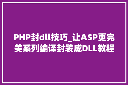 PHP封dll技巧_让ASP更完美系列编译封装成DLL教程