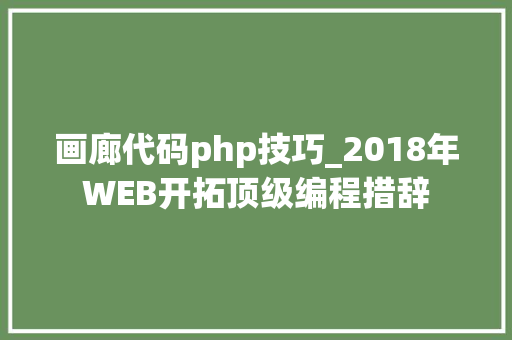 画廊代码php技巧_2018年WEB开拓顶级编程措辞