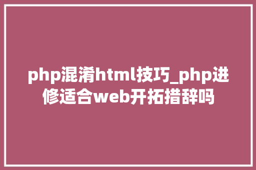 php混淆html技巧_php进修适合web开拓措辞吗
