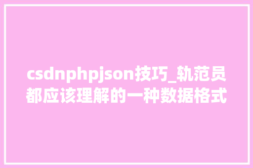 csdnphpjson技巧_轨范员都应该理解的一种数据格式之 JSON