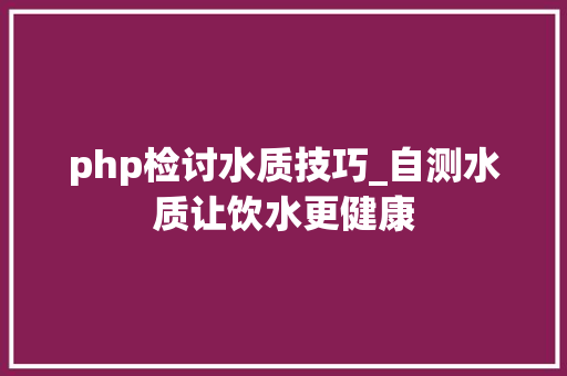 php检讨水质技巧_自测水质让饮水更健康
