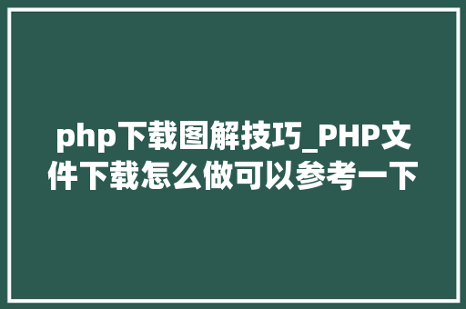 php下载图解技巧_PHP文件下载怎么做可以参考一下它