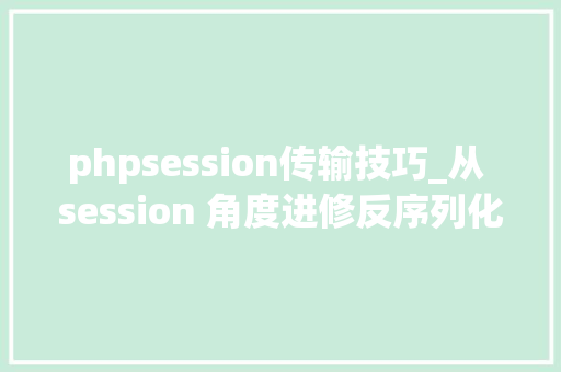 phpsession传输技巧_从 session 角度进修反序列化