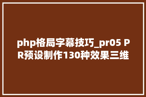 php格局字幕技巧_pr05 PR预设制作130种效果三维挤出等距文字标题设计Premiere字幕