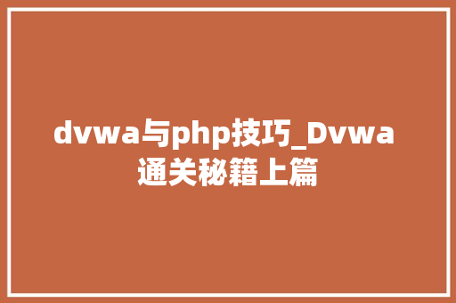 dvwa与php技巧_Dvwa 通关秘籍上篇