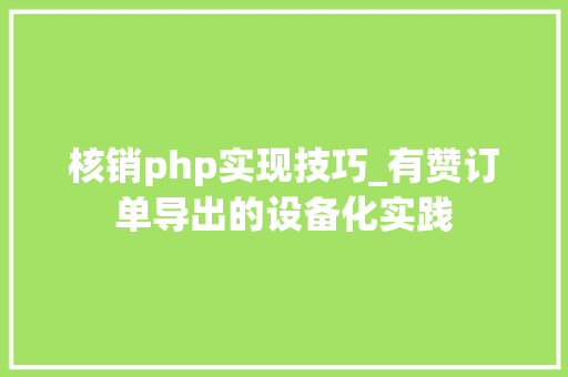 核销php实现技巧_有赞订单导出的设备化实践