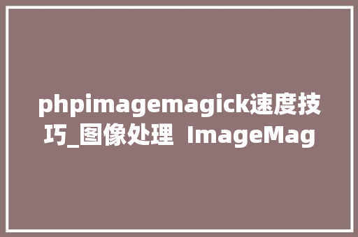 phpimagemagick速度技巧_图像处理  ImageMagick 简单介绍与案例