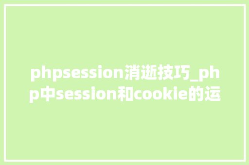 phpsession消逝技巧_php中session和cookie的运用及差异