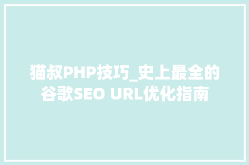 猫叔PHP技巧_史上最全的谷歌SEO URL优化指南
