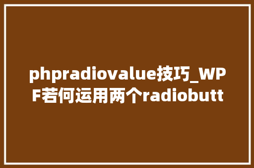 phpradiovalue技巧_WPF若何运用两个radiobutton修改一个变量的值并且按下radiobutton时会有弹窗提醒