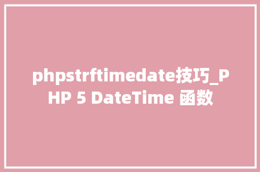 phpstrftimedate技巧_PHP 5 DateTime 函数 phpstrftimedate技巧_PHP 5 DateTime 函数