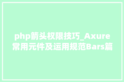 php箭头权限技巧_Axure常用元件及运用规范Bars篇